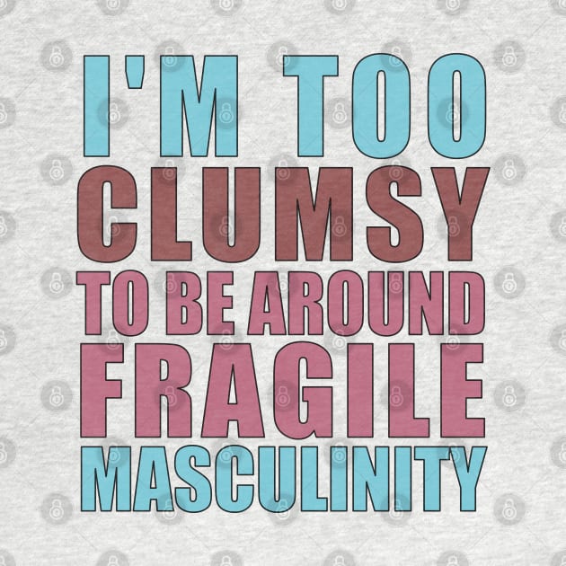 I'm Too Clumsy to Be Around Fragile Masculinity by Pro-Graphx